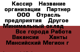 Кассир › Название организации ­ Партнер, ООО › Отрасль предприятия ­ Другое › Минимальный оклад ­ 33 000 - Все города Работа » Вакансии   . Ханты-Мансийский,Мегион г.